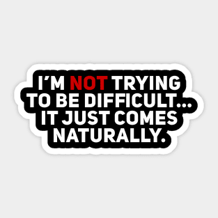 I'm Not Trying to be Difficult. It Just Comes Naturally Sticker